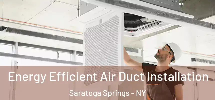Energy Efficient Air Duct Installation Saratoga Springs - NY